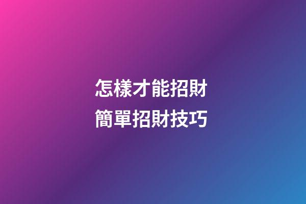 怎樣才能招財 簡單招財技巧